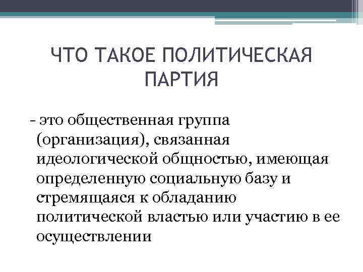 ЧТО ТАКОЕ ПОЛИТИЧЕСКАЯ ПАРТИЯ - это общественная группа (организация), связанная идеологической общностью, имеющая определенную