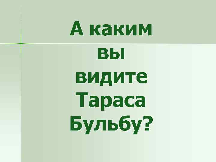 А каким вы видите Тараса Бульбу? 
