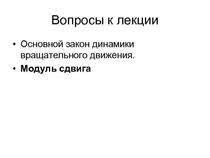 Вопросы к лекции • Основной закон динамики вращательного движения. • Модуль сдвига 