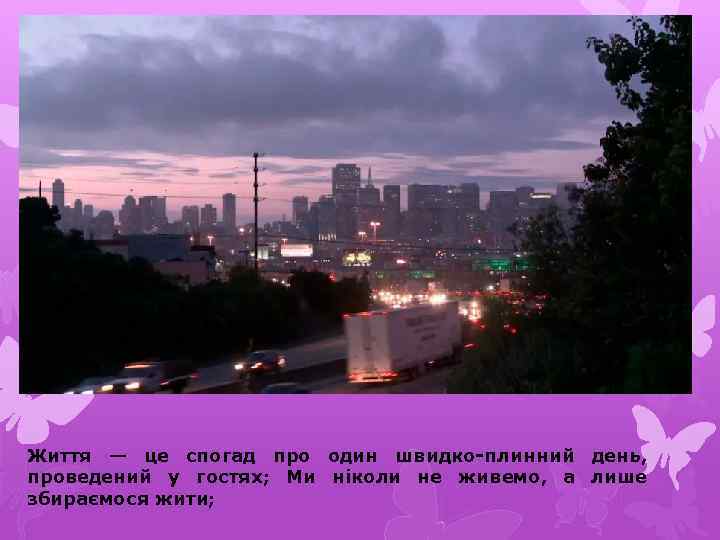 Життя — це спогад про один швидко-плинний день, проведений у гостях; Ми ніколи не