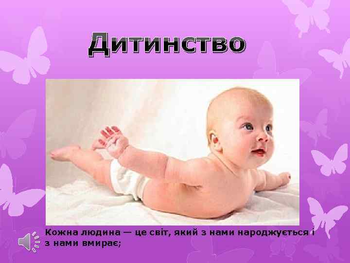 Дитинство Кожна людина — це світ, який з нами народжується і з нами вмирає;