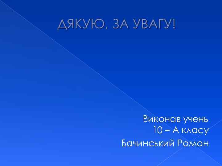 ДЯКУЮ, ЗА УВАГУ! Виконав учень 10 – А класу Бачинський Роман 