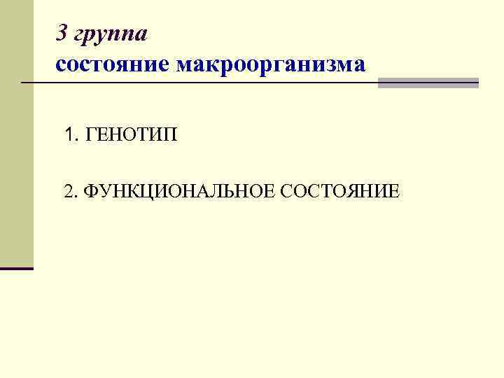 3 группа состояние макроорганизма 1. ГЕНОТИП 2. ФУНКЦИОНАЛЬНОЕ СОСТОЯНИЕ 