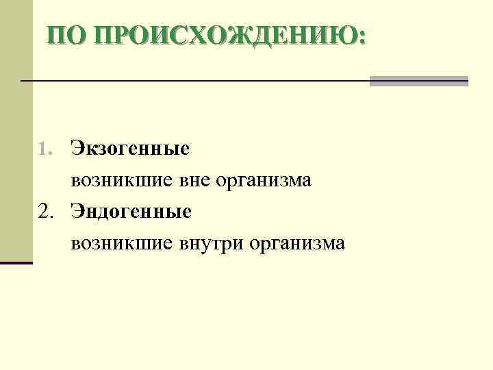ПО ПРОИСХОЖДЕНИЮ: 1. Экзогенные возникшие вне организма 2. Эндогенные возникшие внутри организма 
