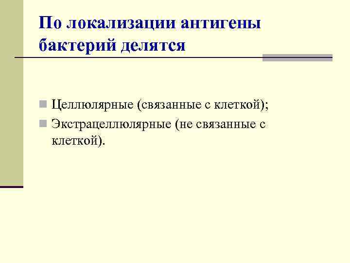 По локализации антигены бактерий делятся n Целлюлярные (связанные с клеткой); n Экстрацеллюлярные (не связанные