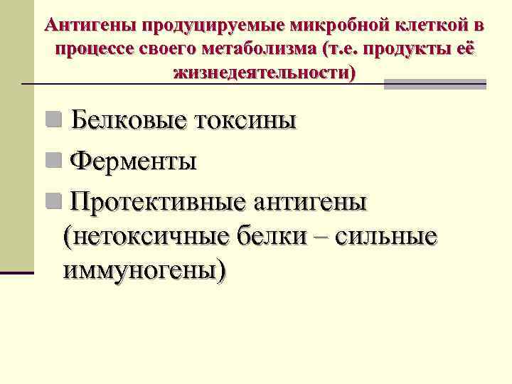 Антигены продуцируемые микробной клеткой в процессе своего метаболизма (т. е. продукты её жизнедеятельности) n