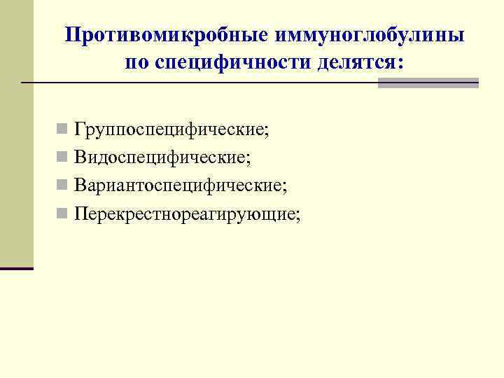 Противомикробные иммуноглобулины по специфичности делятся: n Группоспецифические; n Видоспецифические; n Вариантоспецифические; n Перекрестнореагирующие; 