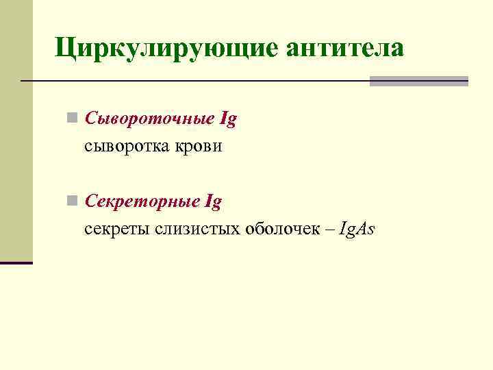 Циркулирующие антитела n Сывороточные Ig сыворотка крови n Секреторные Ig секреты слизистых оболочек –