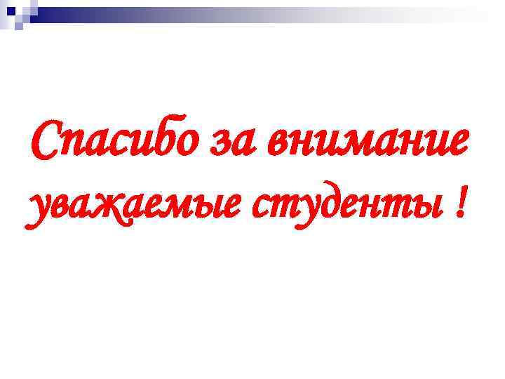 Спасибо за внимание уважаемые студенты ! 