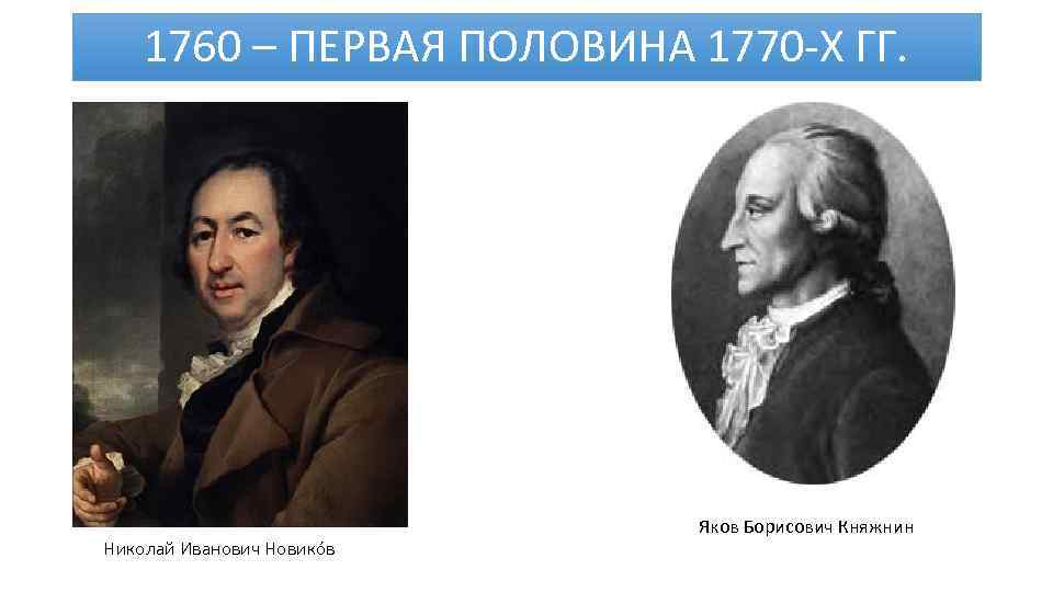 1760 – ПЕРВАЯ ПОЛОВИНА 1770 -Х ГГ. Николай Иванович Новикóв Яков Борисович Княжнин 