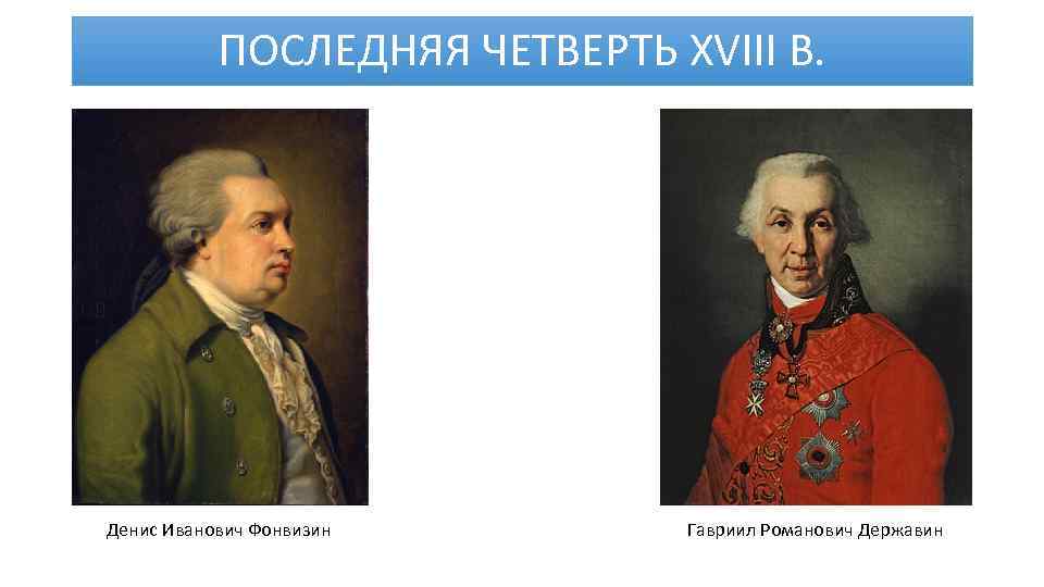 ПОСЛЕДНЯЯ ЧЕТВЕРТЬ XVIII В. Денис Иванович Фонвизин Гавриил Романович Державин 