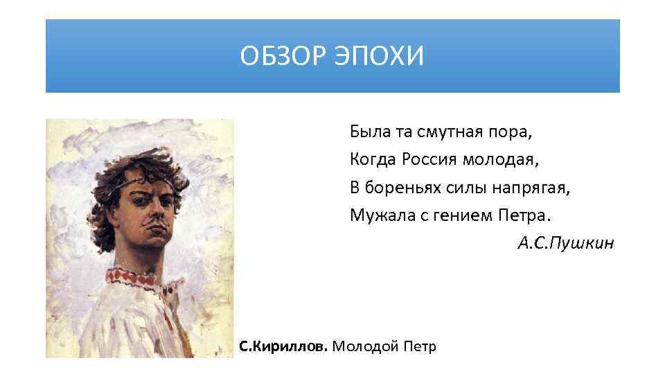 ОБЗОР ЭПОХИ Была та смутная пора, Когда Россия молодая, В бореньях силы напрягая, Мужала