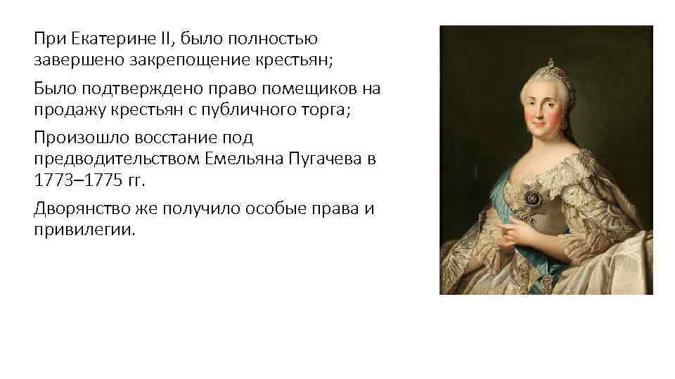 При Екатерине II, было полностью завершено закрепощение крестьян; Было подтверждено право помещиков на продажу