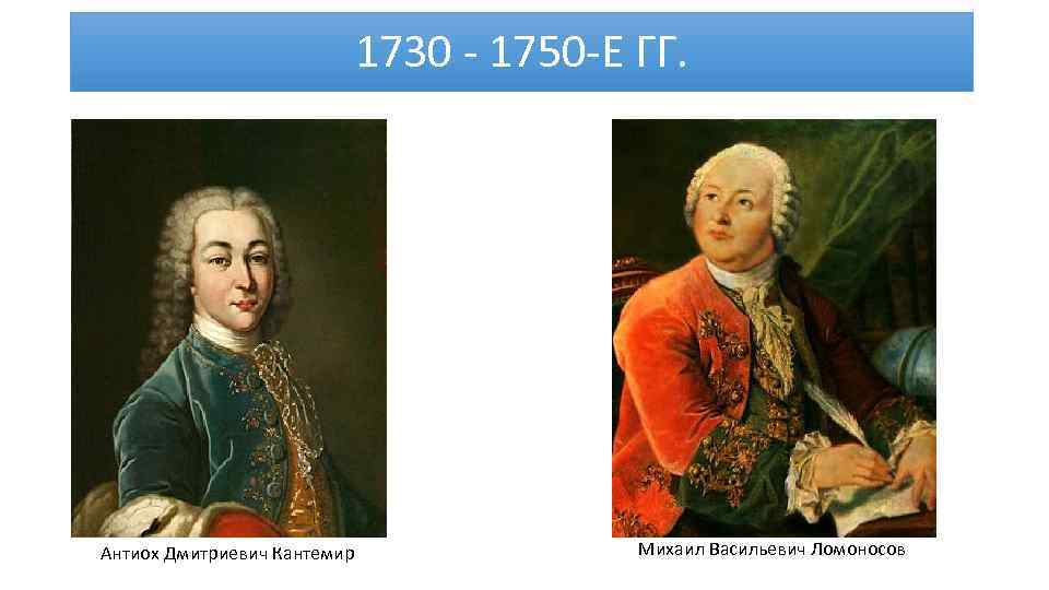 1730 - 1750 -Е ГГ. Антиох Дмитриевич Кантемир Михаил Васильевич Ломоносов 