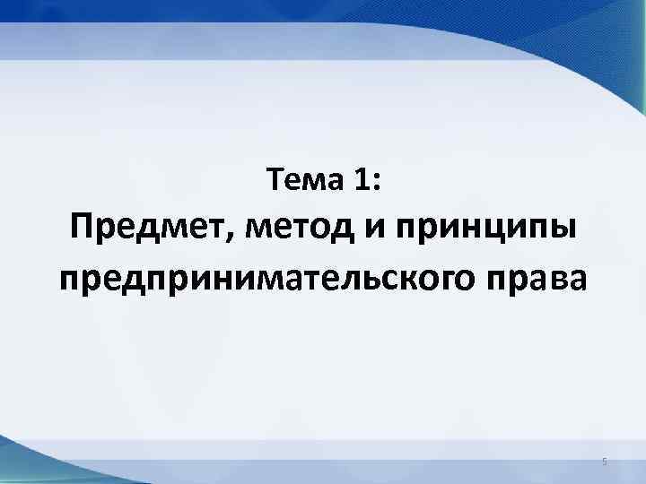 Тема 1: Предмет, метод и принципы предпринимательского права 5 