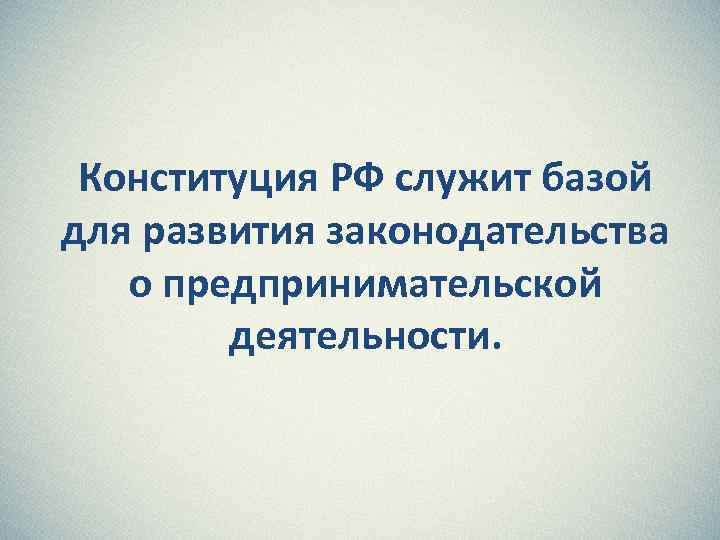Конституция РФ служит базой для развития законодательства о предпринимательской деятельности. 