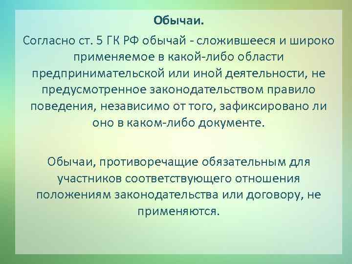 Обычаи. Согласно ст. 5 ГК РФ обычай - сложившееся и широко применяемое в какой-либо