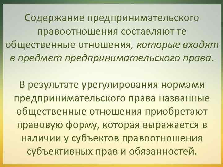 Содержание предпринимательского правоотношения составляют те общественные отношения, которые входят в предмет предпринимательского права. В