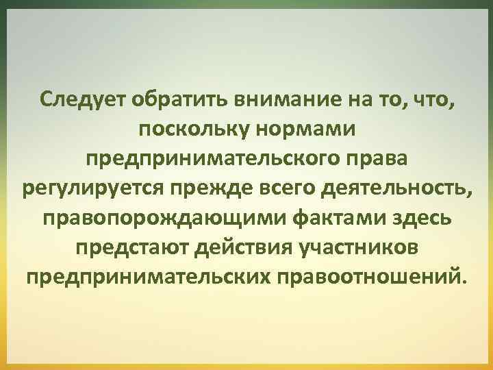 Следует обратить внимание на то, что, поскольку нормами предпринимательского права регулируется прежде всего деятельность,