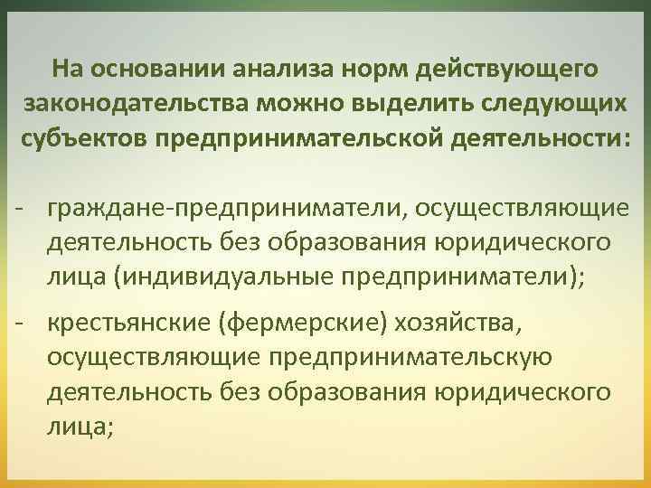 На основании анализа норм действующего законодательства можно выделить следующих субъектов предпринимательской деятельности: - граждане-предприниматели,