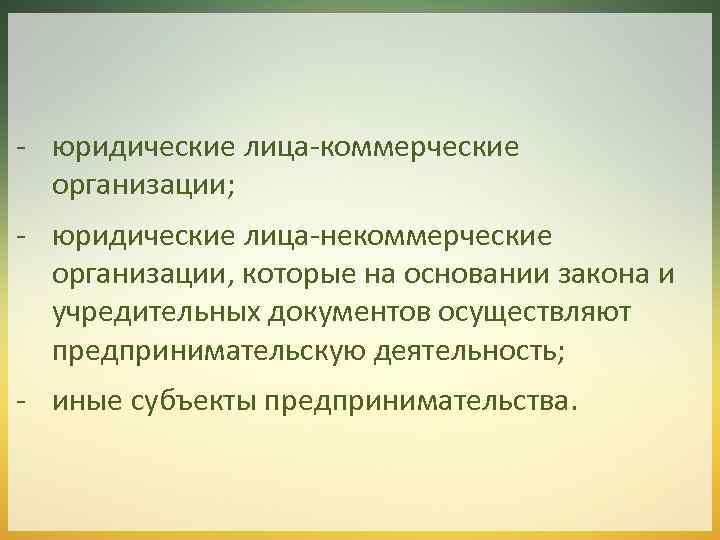 - юридические лица-коммерческие организации; - юридические лица-некоммерческие организации, которые на основании закона и учредительных