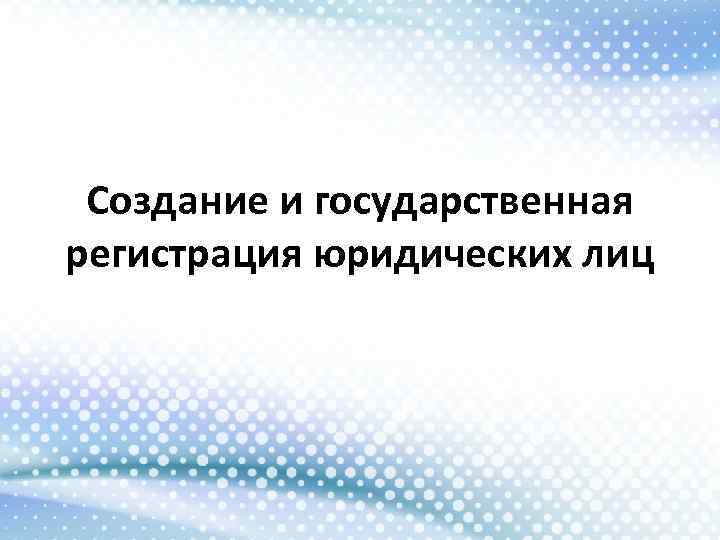 Создание и государственная регистрация юридических лиц 