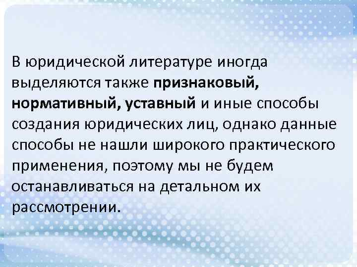В юридической литературе иногда выделяются также признаковый, нормативный, уставный и иные способы создания юридических