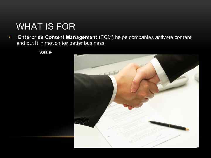 WHAT IS FOR • Enterprise Content Management (ECM) helps companies activate content and put