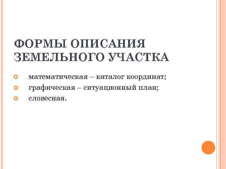 ФОРМЫ ОПИСАНИЯ ЗЕМЕЛЬНОГО УЧАСТКА математическая – каталог координат; графическая – ситуационный план; словесная. 