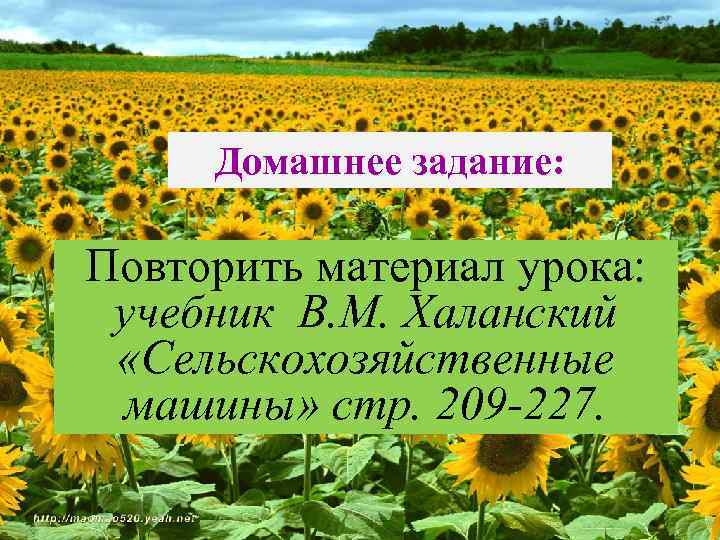 Домашнее задание: Повторить материал урока: учебник В. М. Халанский «Сельскохозяйственные машины» стр. 209 -227.