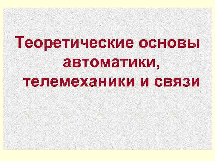 Основы автоматики и телемеханики. Теоретические основы автоматики и телемеханики. Предмет изучения теоретических основ автоматики и телемеханики.