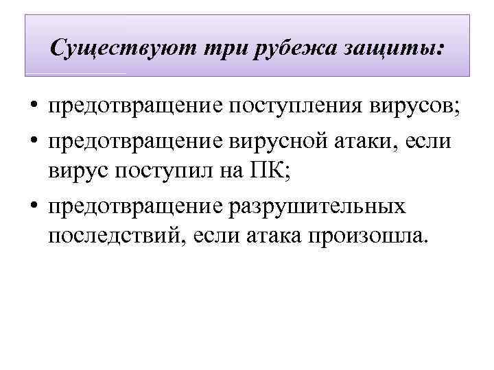 Существуют три рубежа защиты: • предотвращение поступления вирусов; • предотвращение вирусной атаки, если вирус