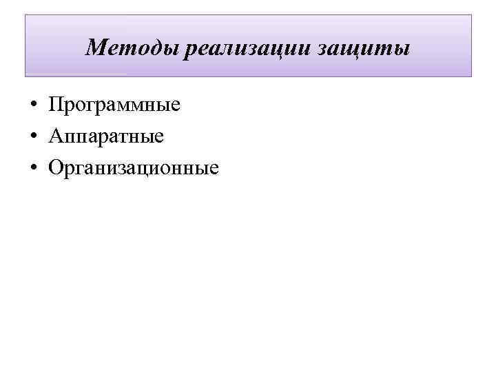 Методы реализации защиты • Программные • Аппаратные • Организационные 