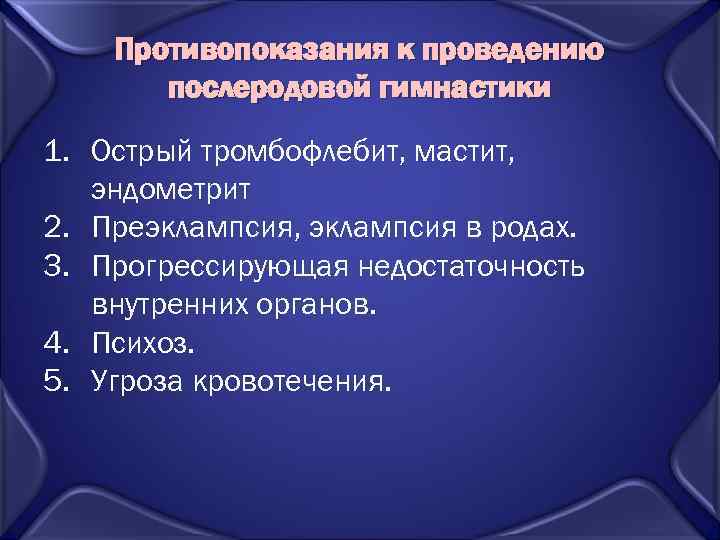 Противопоказания к проведению послеродовой гимнастики 1. Острый тромбофлебит, мастит, эндометрит 2. Преэклампсия, эклампсия в