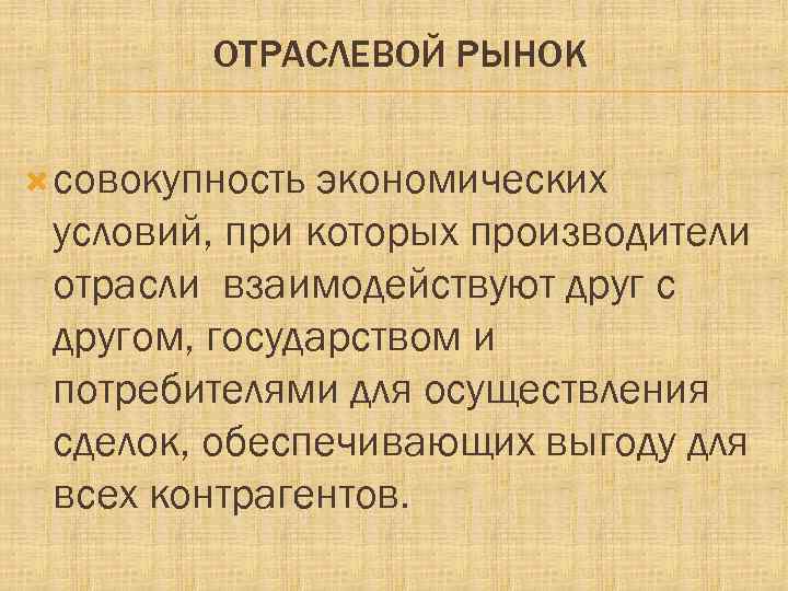 ОТРАСЛЕВОЙ РЫНОК совокупность экономических условий, при которых производители отрасли взаимодействуют друг с другом, государством