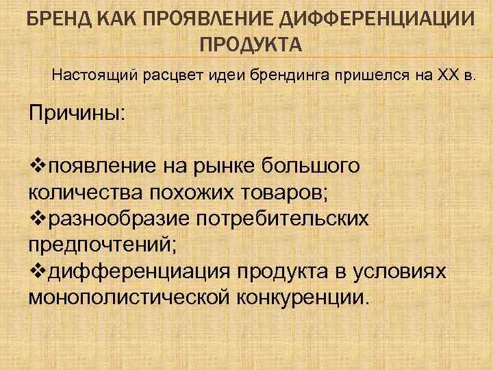 БРЕНД КАК ПРОЯВЛЕНИЕ ДИФФЕРЕНЦИАЦИИ ПРОДУКТА Настоящий расцвет идеи брендинга пришелся на XX в. Причины: