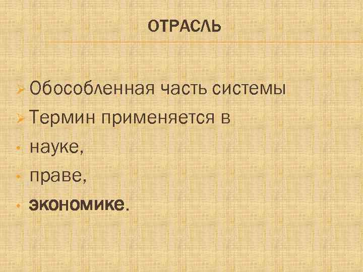 ОТРАСЛЬ Ø Обособленная часть системы Ø Термин применяется в • науке, • праве, •