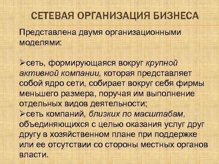 СЕТЕВАЯ ОРГАНИЗАЦИЯ БИЗНЕСА Представлена двумя организационными моделями: Øсеть, формирующаяся вокруг крупной активной компании, которая