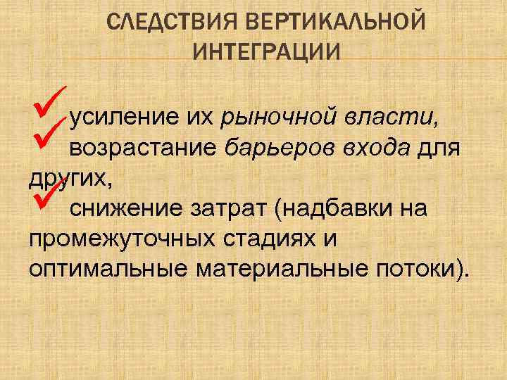 СЛЕДСТВИЯ ВЕРТИКАЛЬНОЙ ИНТЕГРАЦИИ üусиление их рыночной власти, üвозрастание барьеров входа для других, üснижение затрат