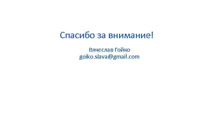 Спасибо за внимание! Вячеслав Гойко goiko. slava@gmail. com 