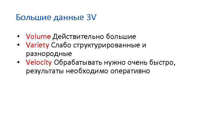 Большие данные 3 V • Volume Действительно большие • Variety Слабо структурированные и разнородные