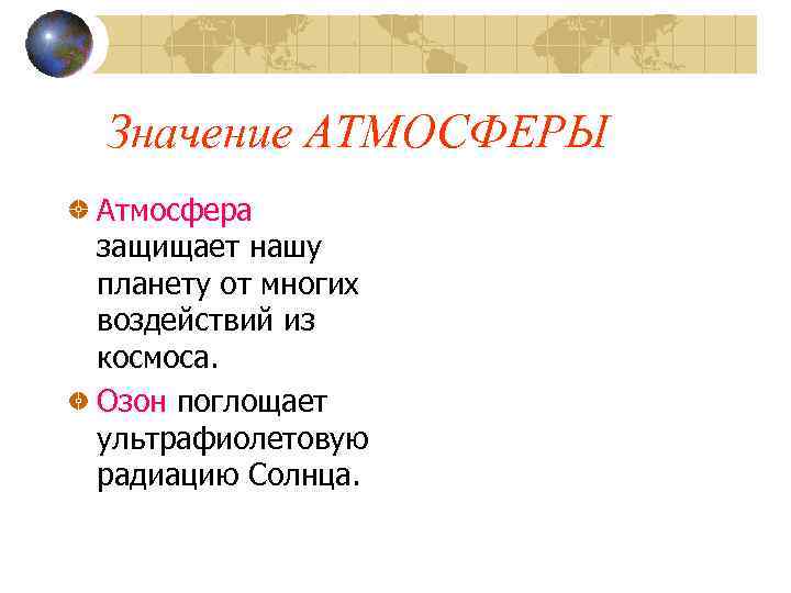 Значение АТМОСФЕРЫ Атмосфера защищает нашу планету от многих воздействий из космоса. Озон поглощает ультрафиолетовую
