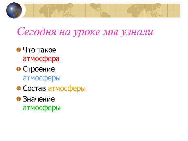 Сегодня на уроке мы узнали Что такое атмосфера Строение атмосферы Состав атмосферы Значение атмосферы