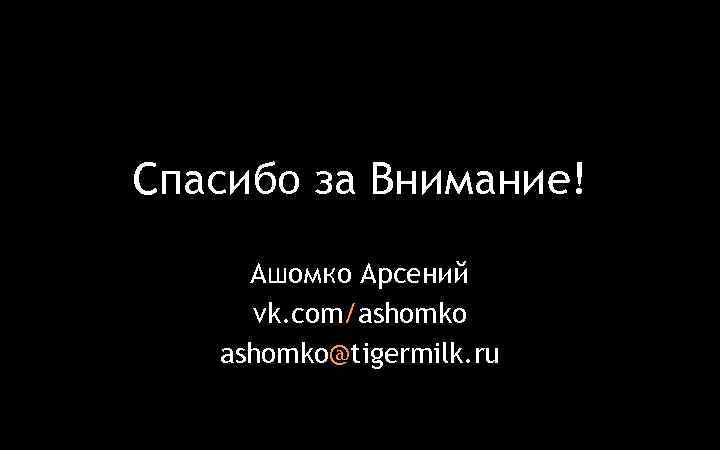 Спасибо за Внимание! Ашомко Арсений vk. com/ashomko@tigermilk. ru 