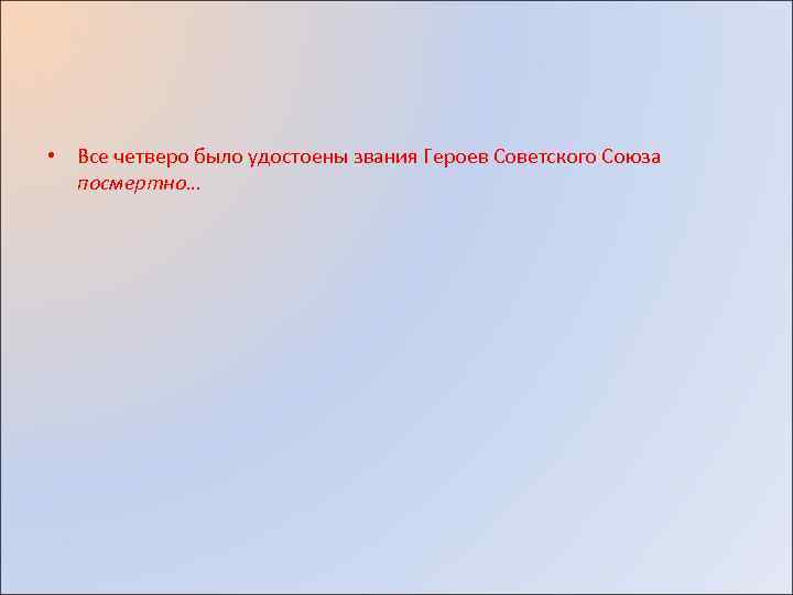  • Все четверо было удостоены звания Героев Советского Союза посмертно… 