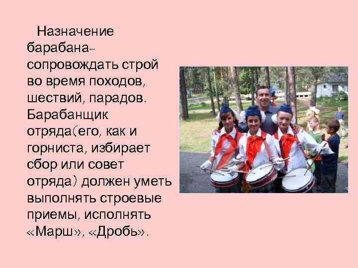 Назначение барабанасопровождать строй во время походов, шествий, парадов. Барабанщик отряда(его, как и горниста, избирает