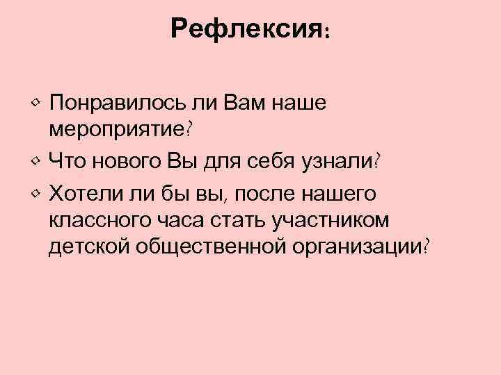 Рефлексия: • Понравилось ли Вам наше мероприятие? • Что нового Вы для себя узнали?