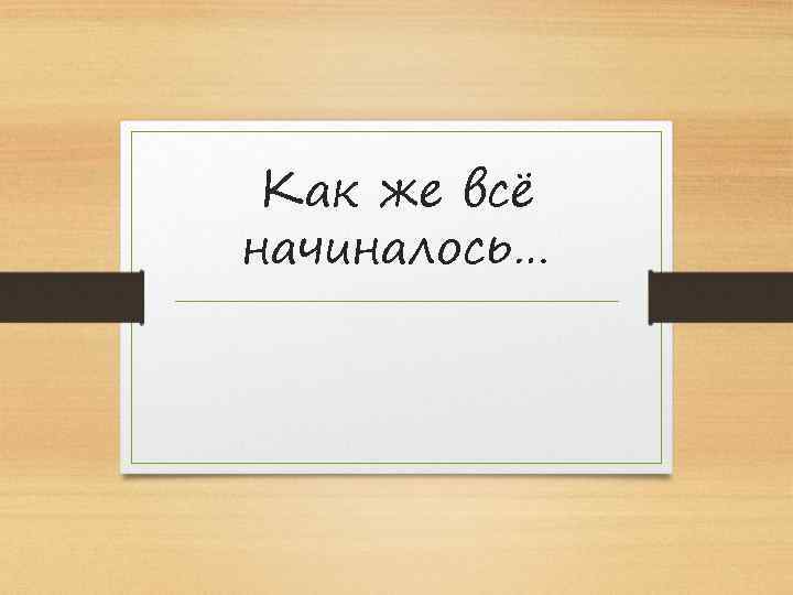 Как же всё начиналось… 