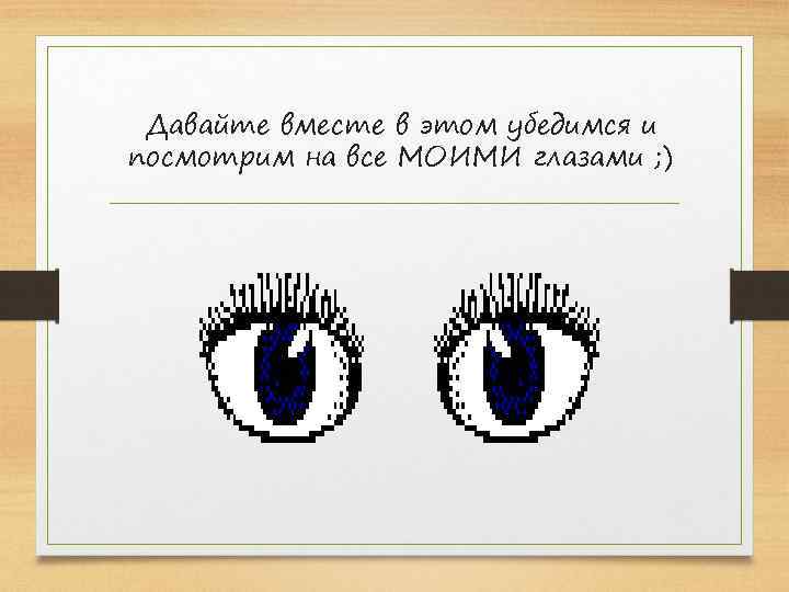 Давайте вместе в этом убедимся и посмотрим на все МОИМИ глазами ; ) 