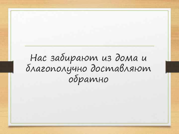 Нас забирают из дома и благополучно доставляют обратно 